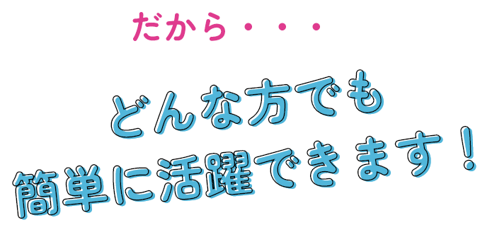 簡単に活躍できます